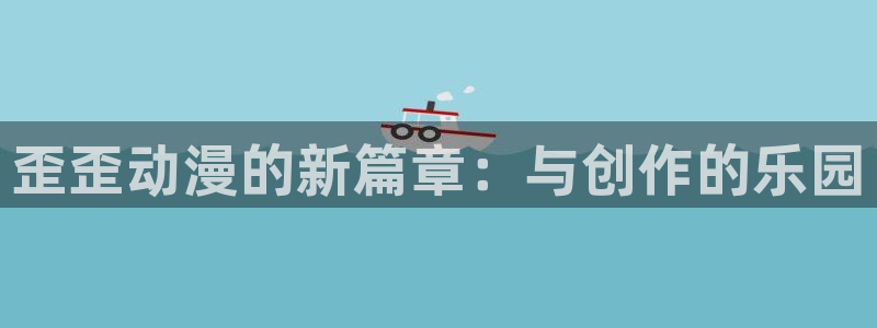 歪歪动漫免费漫画页面在线看漫画网站看漫画：歪歪动漫的新篇章：与创作的乐园