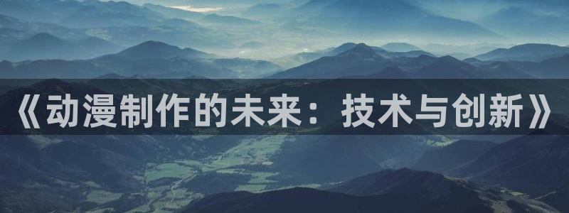 歪歪动漫网站在线看：《动漫制作的未来：技术与创新》