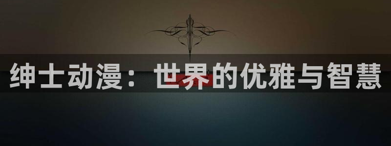 韩国歪歪动漫免费：绅士动漫：世界的优雅与智慧